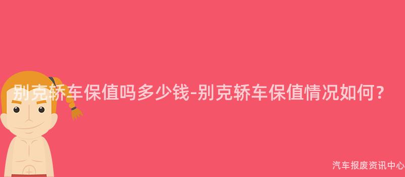 别克轿车保值吗多少钱-别克轿车保值情况如何？