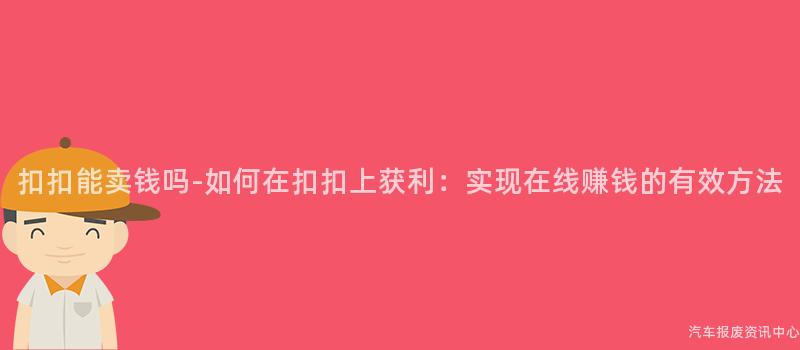 扣扣能卖钱吗-如何在扣扣上获利：实现在线赚钱的有效方法