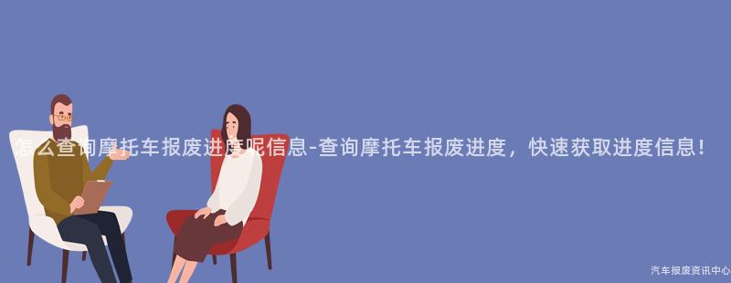 怎么查询摩托车报废进度呢信息-查询摩托车报废进度，快速获取进度信息！