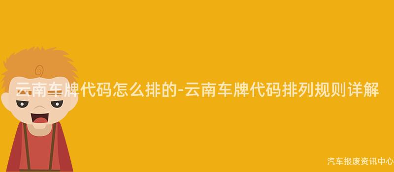 云南车牌代码怎么排的-云南车牌代码排列规则详解