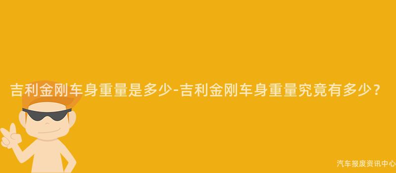 吉利金刚车身重量是多少-吉利金刚车身重量究竟有多少？