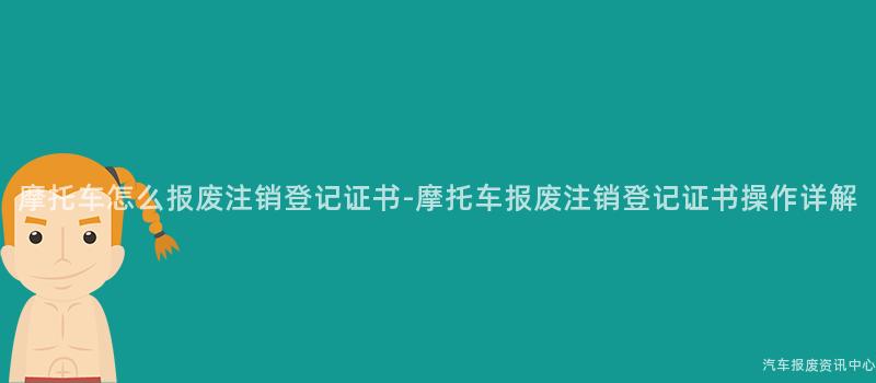 摩托车怎么报废注销登记证书-摩托车报废注销登记证书操作详解