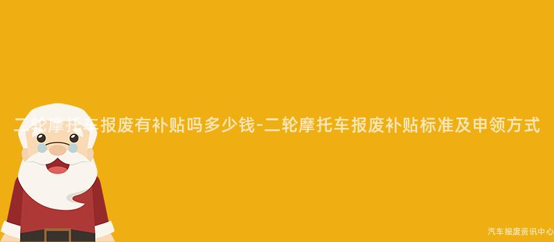 二轮摩托车报废有补贴吗多少钱-二轮摩托车报废补贴标准及申领方式