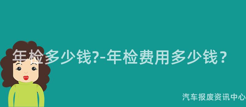 年检多少钱?-年检费用多少钱？