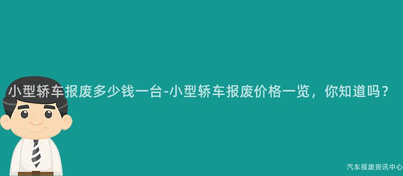 小型轿车报废多少钱一台-小型轿车报废价格一览，你知道吗？