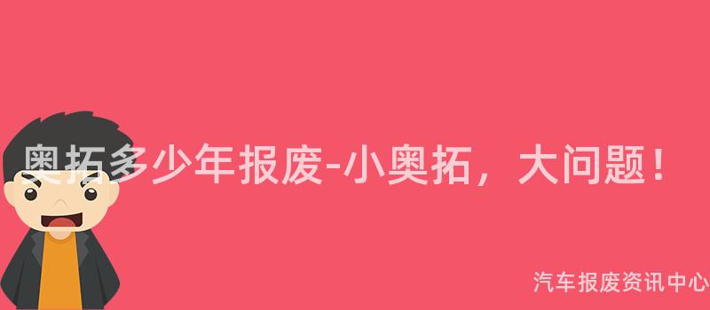 奥拓多少年报废-小奥拓，大问题！