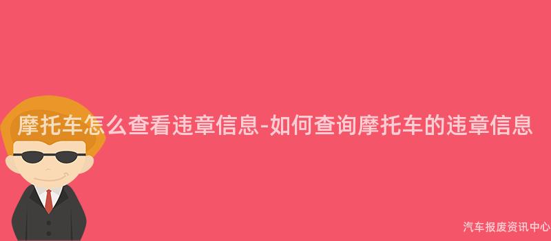 摩托车怎么查看违章信息-如何查询摩托车的违章信息