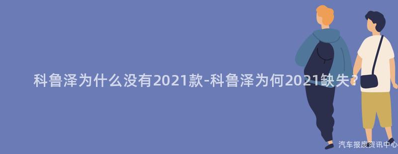 科鲁泽为什么没有2021款-科鲁泽为何2021缺失？