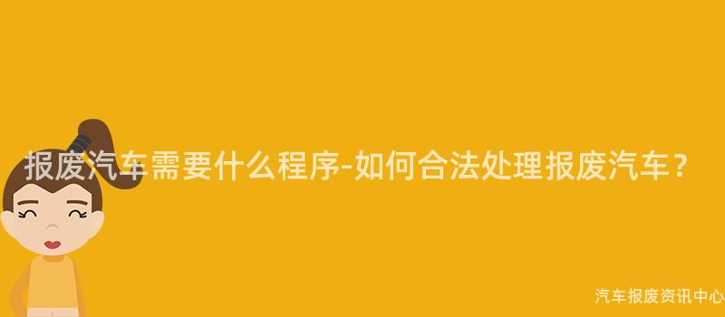 报废汽车需要什么程序-如何合法处理报废汽车？