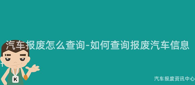 汽车报废怎么查询-如何查询报废汽车信息