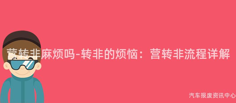 营转非麻烦吗-转非的烦恼：营转非流程详解