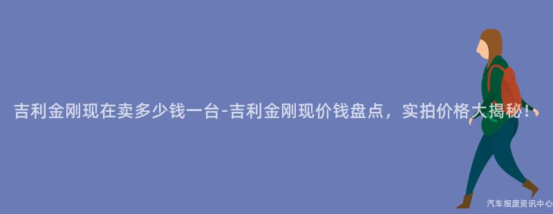 吉利金刚现在卖多少钱一台-吉利金刚现价钱盘点，实拍价格大揭秘！