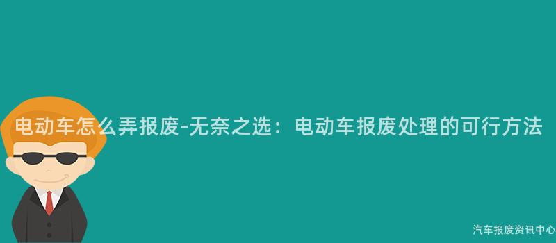 电动车怎么弄报废-无奈之选：电动车报废处理的可行方法