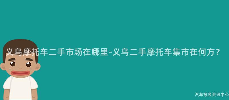 义乌摩托车二手市场在哪里-义乌二手摩托车集市在何方？