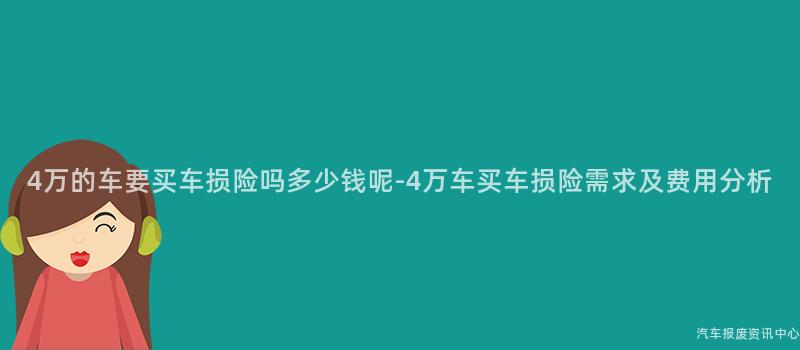 4万的车要买车损险吗多少钱呢-4万车买车损险需求及费用分析