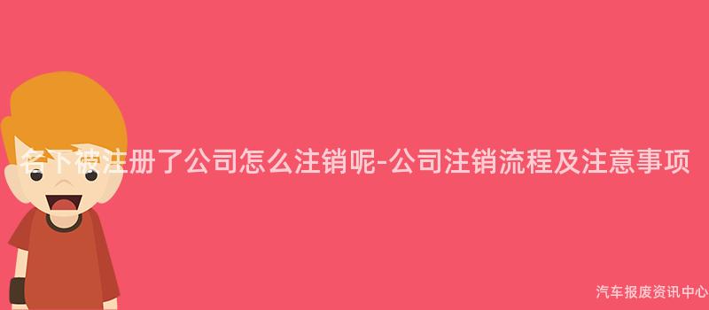 名下被注册了公司怎么注销呢-公司注销流程及注意事项