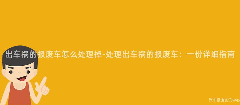 出车祸的报废车怎么处理掉-处理出车祸的报废车：一份详细指南
