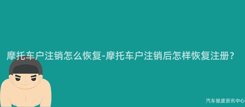 摩托车户注销怎么恢复-摩托车户注销后怎样恢复注册？