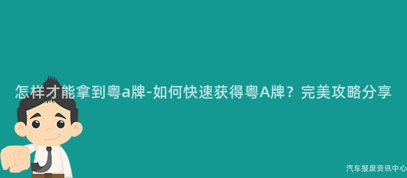 怎样才能拿到粤a牌-如何快速获得粤A牌？完美攻略分享