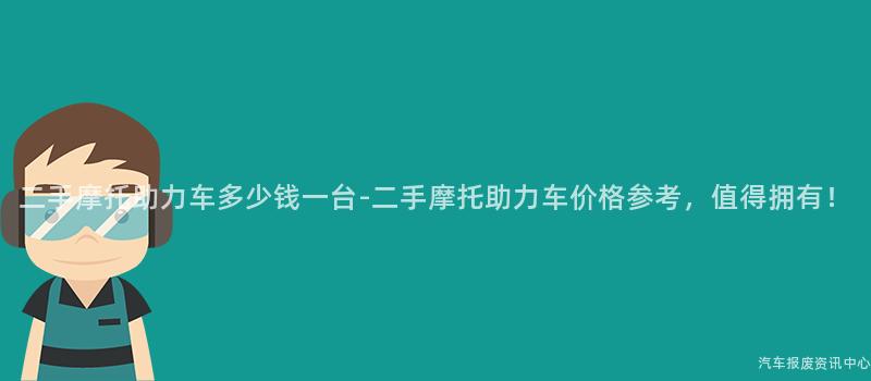 二手摩托助力车多少钱一台-二手摩托助力车价格参考，值得拥有！