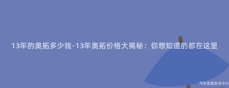 13年的奥拓多少钱-13年奥拓价格大揭秘：你想知道的都在这里