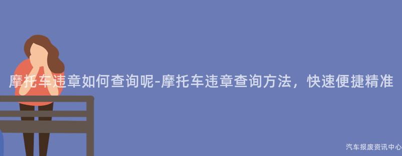 摩托车违章如何查询呢-摩托车违章查询方法，快速便捷精准