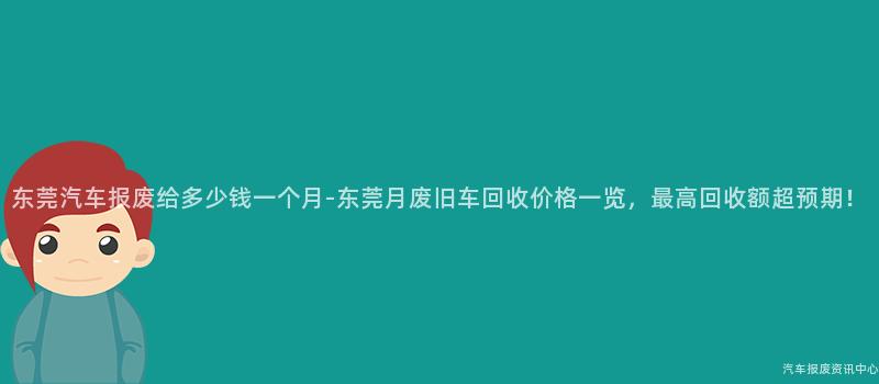 东莞汽车报废给多少钱一个月-东莞月废旧车回收价格一览，最高回收额超预期！