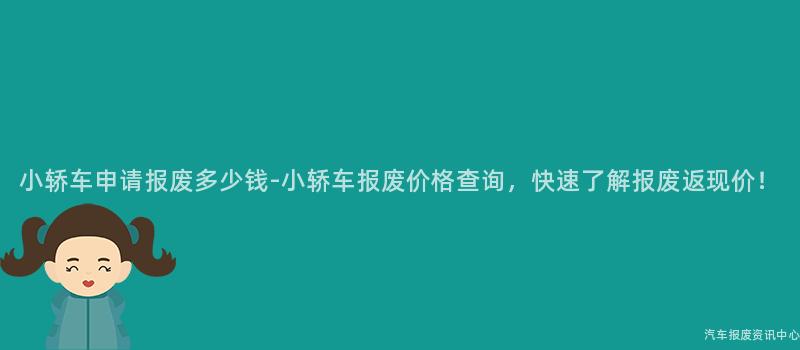 小轿车申请报废多少钱-小轿车报废价格查询，快速了解报废返现价！