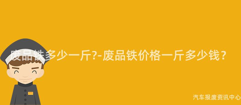 废品铁多少一斤?-废品铁价格一斤多少钱？