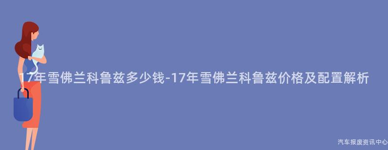 17年雪佛兰科鲁兹多少钱-17年雪佛兰科鲁兹价格及配置解析