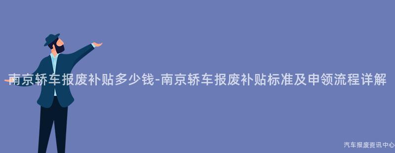 南京轿车报废补贴多少钱-南京轿车报废补贴标准及申领流程详解