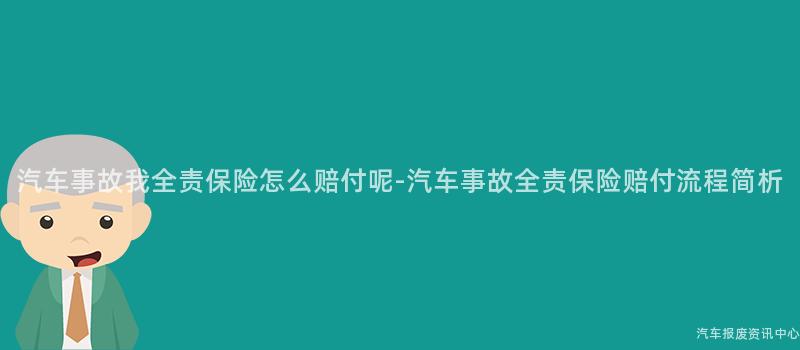汽车事故我全责保险怎么赔付呢-汽车事故全责保险赔付流程简析