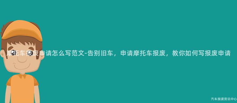 摩托车报废申请怎么写范文-告别旧车，申请摩托车报废，教你如何写报废申请