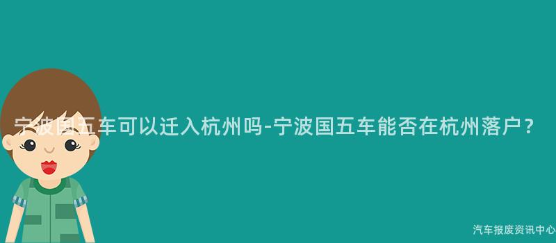 宁波国五车可以迁入杭州吗-宁波国五车能否在杭州落户？