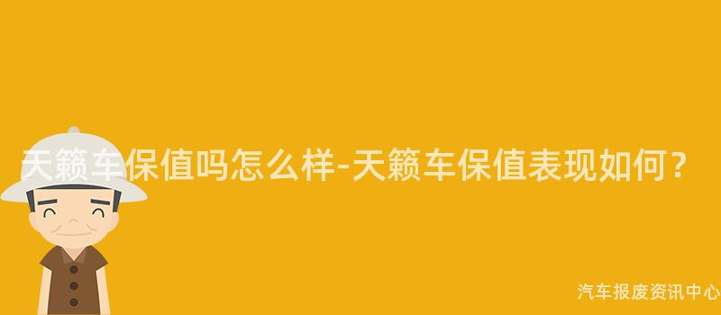 天籁车保值吗怎么样-天籁车保值表现如何？