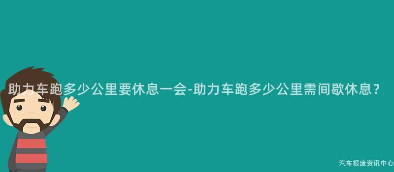 助力车跑多少公里要休息一会-助力车跑多少公里需间歇休息？