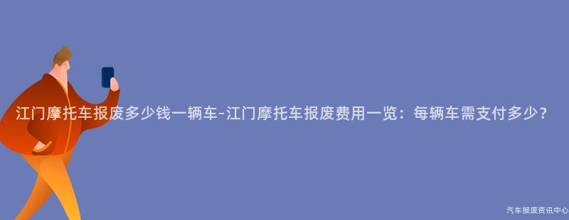 江门摩托车报废多少钱一辆车-江门摩托车报废费用一览：每辆车需支付多少？