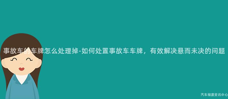 事故车的车牌怎么处理掉-如何处置事故车车牌，有效解决悬而未决的问题