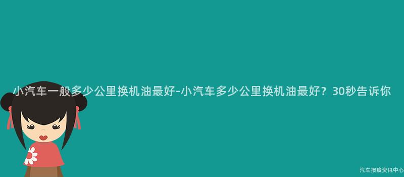 小汽车一般多少公里换机油最好-小汽车多少公里换机油最好？30秒告诉你