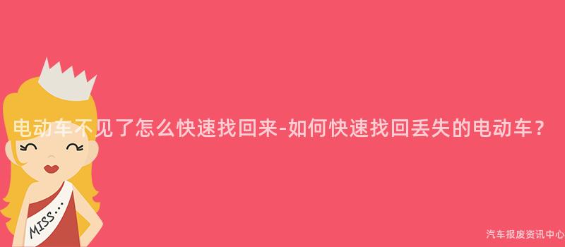 电动车不见了怎么快速找回来-如何快速找回丢失的电动车？