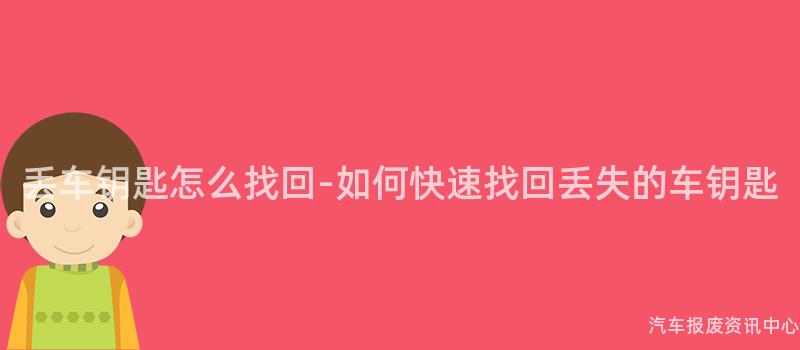 丢车钥匙怎么找回-如何快速找回丢失的车钥匙