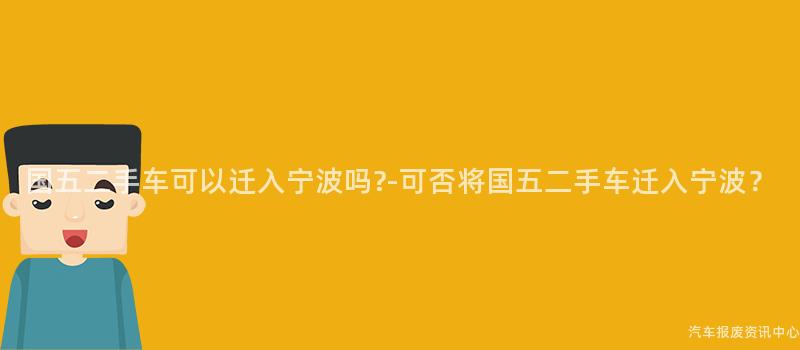 国五二手车可以迁入宁波吗?-可否将国五二手车迁入宁波？