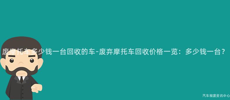 废摩托车多少钱一台回收的车-废弃摩托车回收价格一览：多少钱一台？