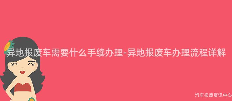 异地报废车需要什么手续办理-异地报废车办理流程详解