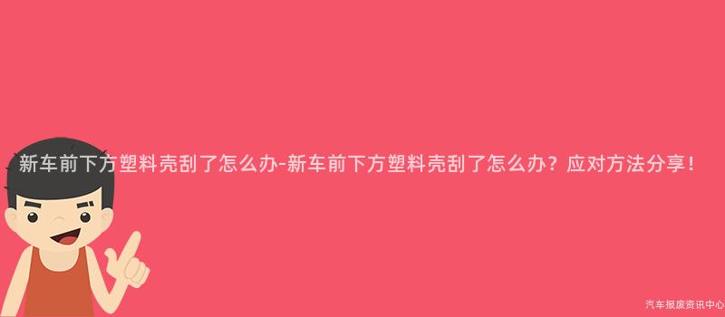 新车前下方塑料壳刮了怎么办-新车前下方塑料壳刮了怎么办？应对方法分享！