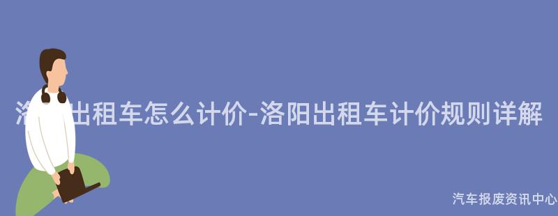 洛阳出租车怎么计价-洛阳出租车计价规则详解
