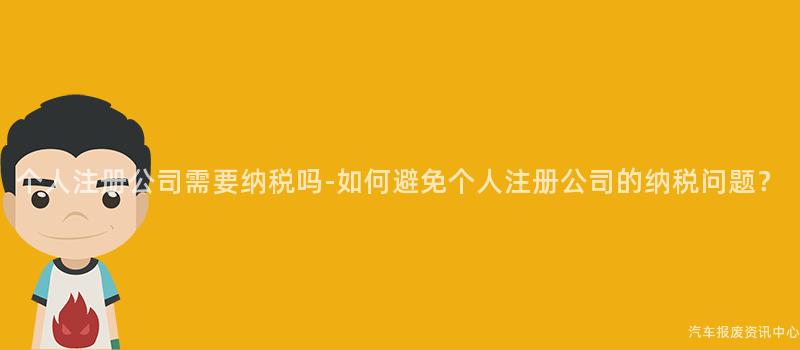 个人注册公司需要纳税吗-如何避免个人注册公司的纳税问题？