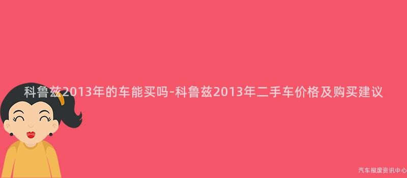 科鲁兹2013年的车能买吗-科鲁兹2013年二手车价格及购买建议