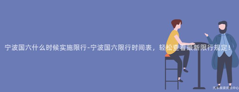 宁波国六什么时候实施限行-宁波国六限行时间表，轻松查看最新限行规定！