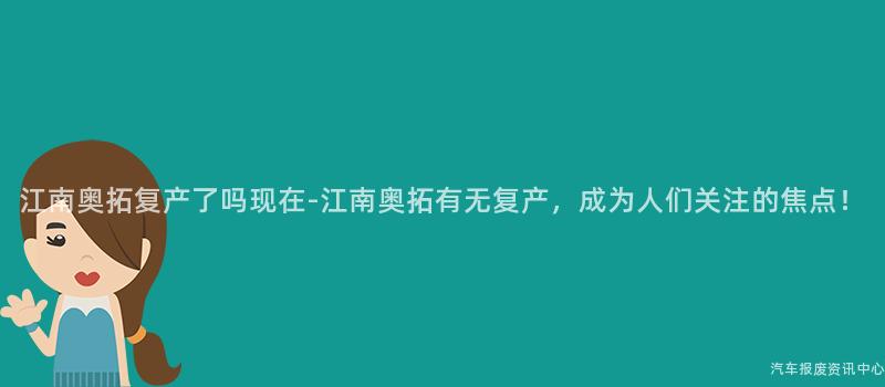 江南奥拓复产了吗现在-江南奥拓有无复产，成为人们关注的焦点！